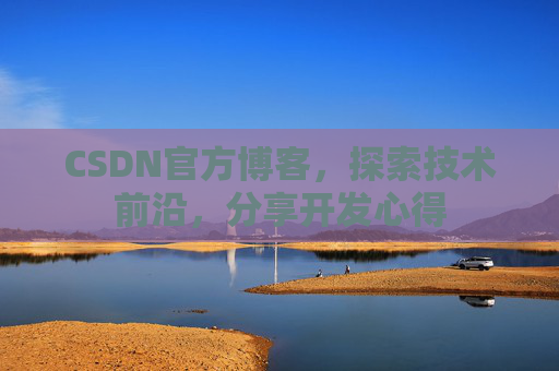 CSDN官方博客，探索技术前沿，分享开发心得